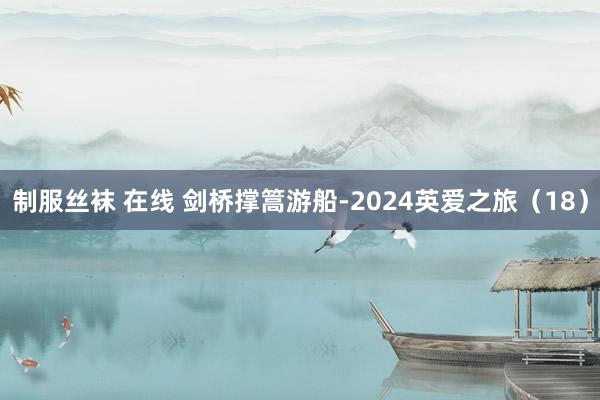 制服丝袜 在线 剑桥撑篙游船-2024英爱之旅（18）