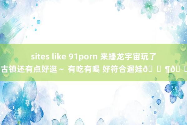 sites like 91porn 来蟠龙宇宙玩了 新型古镇还有点好逛～ 有吃有喝 好符合遛娃👶🏻或