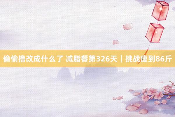 偷偷撸改成什么了 减脂餐第326天｜挑战瘦到86斤