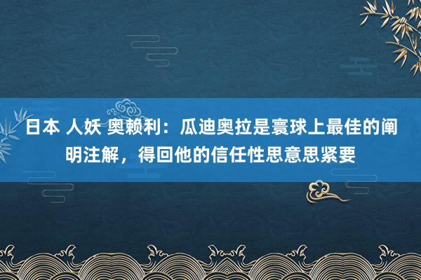 日本 人妖 奥赖利：瓜迪奥拉是寰球上最佳的阐明注解，得回他的信任性思意思紧要