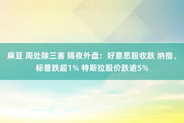 麻豆 周处除三害 隔夜外盘：好意思股收跌 纳指、标普跌超1% 特斯拉股价跌逾5%