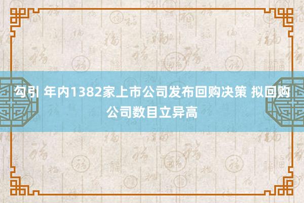 勾引 年内1382家上市公司发布回购决策 拟回购公司数目立异高