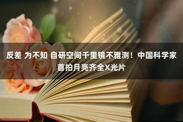 反差 为不知 自研空间千里镜不雅测！中国科学家首拍月亮齐全X光片