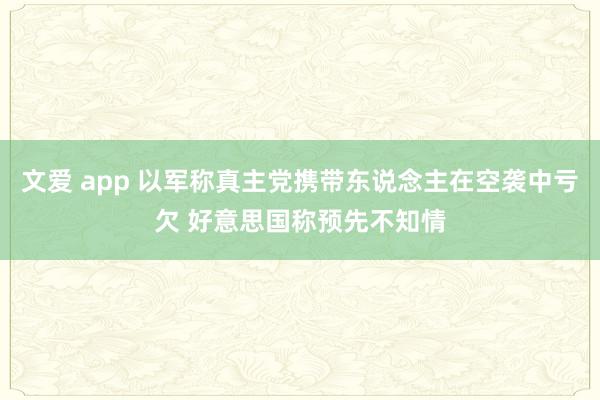 文爱 app 以军称真主党携带东说念主在空袭中亏欠 好意思国称预先不知情