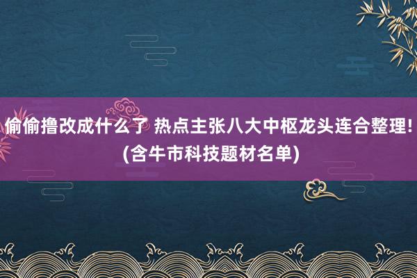 偷偷撸改成什么了 热点主张八大中枢龙头连合整理! (含牛市科技题材名单)