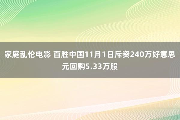 家庭乱伦电影 百胜中国11月1日斥资240万好意思元回购5.33万股